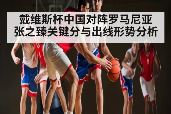戴维斯杯中国对阵罗马尼亚 张之臻关键分与出线形势分析